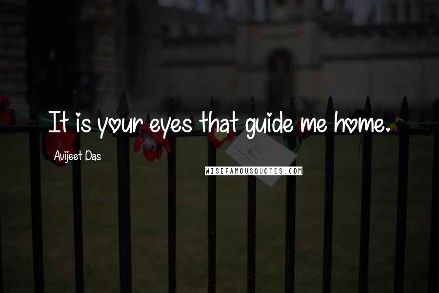 Avijeet Das Quotes: It is your eyes that guide me home.