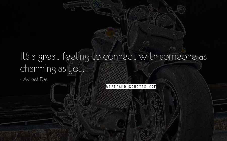 Avijeet Das Quotes: It's a great feeling to connect with someone as charming as you.