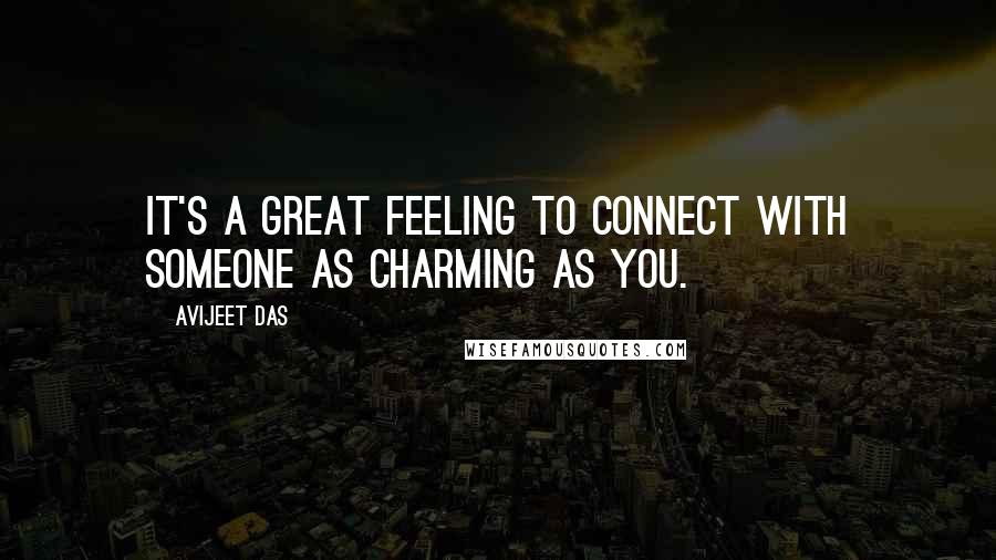 Avijeet Das Quotes: It's a great feeling to connect with someone as charming as you.