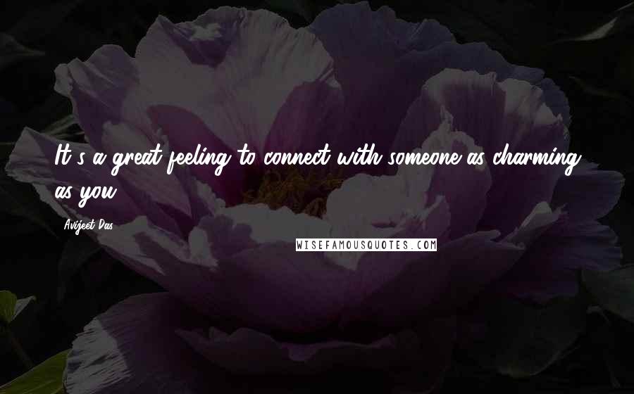 Avijeet Das Quotes: It's a great feeling to connect with someone as charming as you.