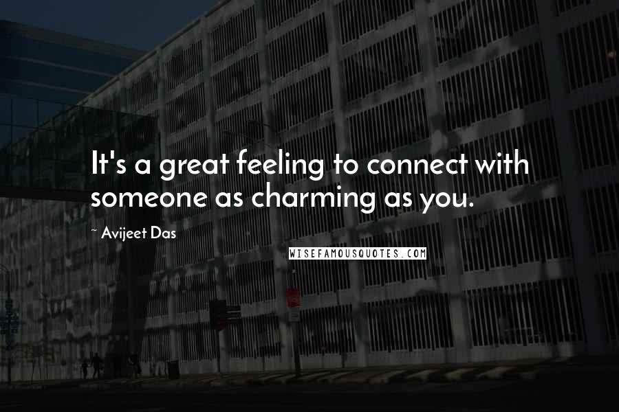 Avijeet Das Quotes: It's a great feeling to connect with someone as charming as you.