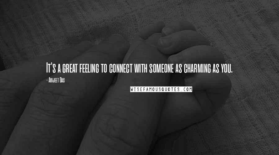 Avijeet Das Quotes: It's a great feeling to connect with someone as charming as you.