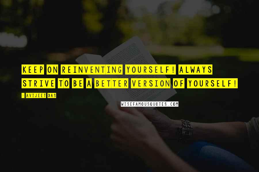 Avijeet Das Quotes: Keep on reinventing yourself! Always strive to be a better version of yourself!