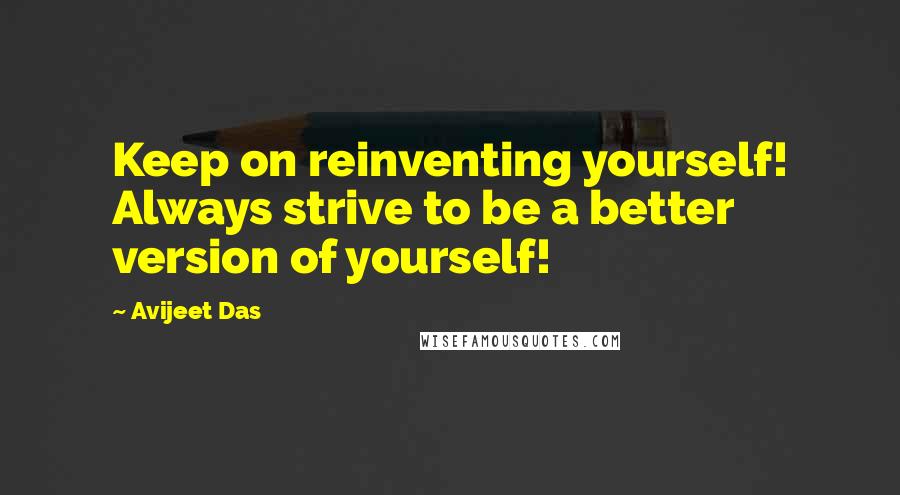 Avijeet Das Quotes: Keep on reinventing yourself! Always strive to be a better version of yourself!