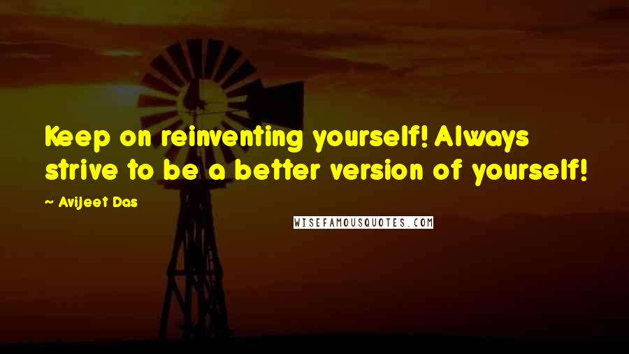 Avijeet Das Quotes: Keep on reinventing yourself! Always strive to be a better version of yourself!