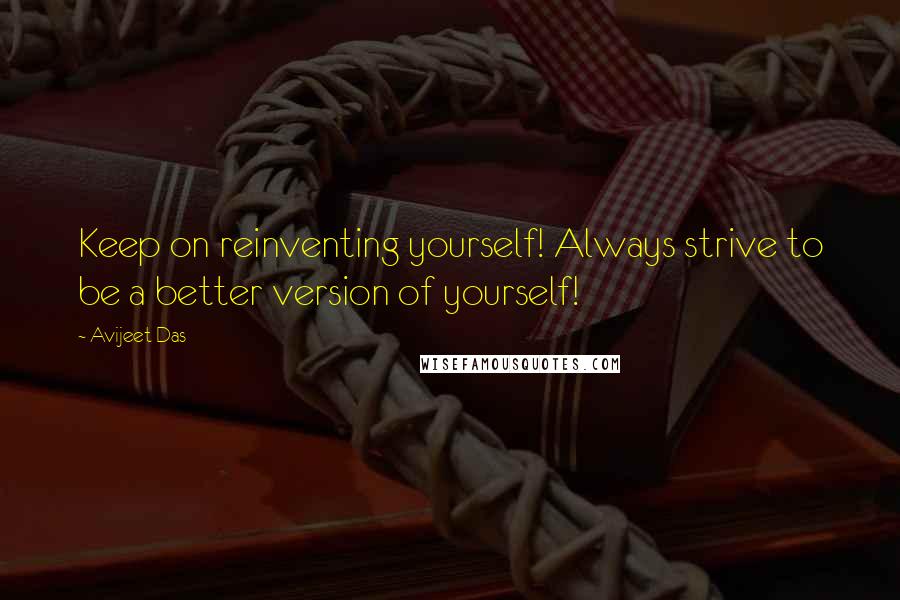 Avijeet Das Quotes: Keep on reinventing yourself! Always strive to be a better version of yourself!