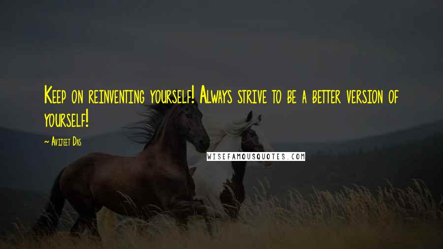 Avijeet Das Quotes: Keep on reinventing yourself! Always strive to be a better version of yourself!