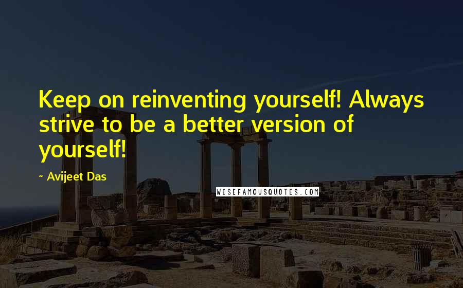 Avijeet Das Quotes: Keep on reinventing yourself! Always strive to be a better version of yourself!