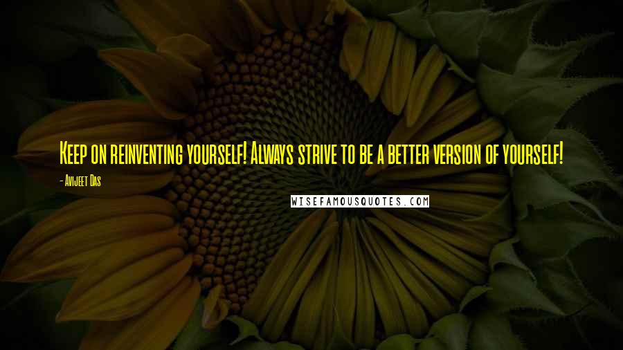 Avijeet Das Quotes: Keep on reinventing yourself! Always strive to be a better version of yourself!