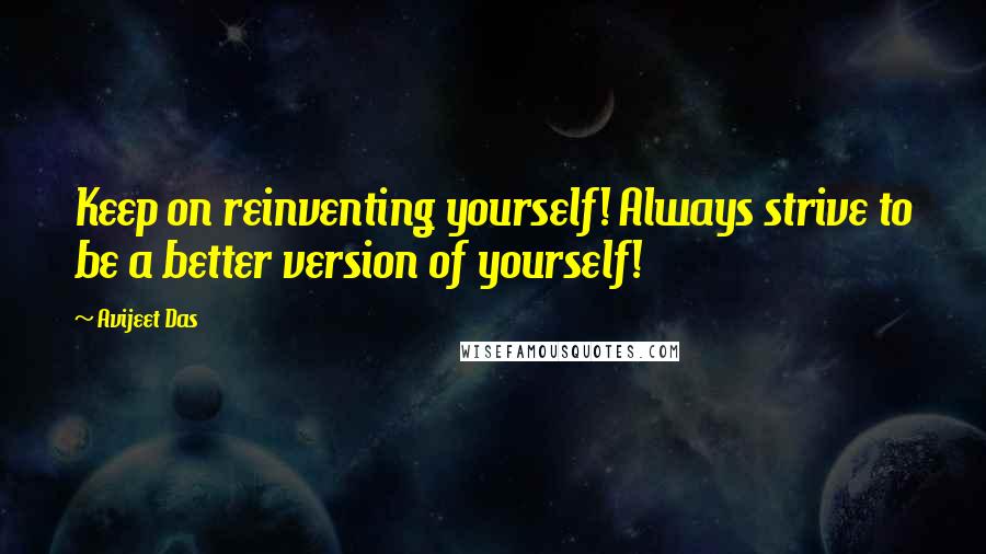 Avijeet Das Quotes: Keep on reinventing yourself! Always strive to be a better version of yourself!