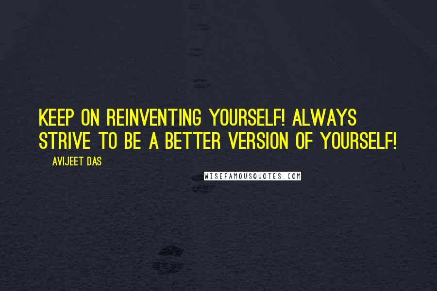 Avijeet Das Quotes: Keep on reinventing yourself! Always strive to be a better version of yourself!