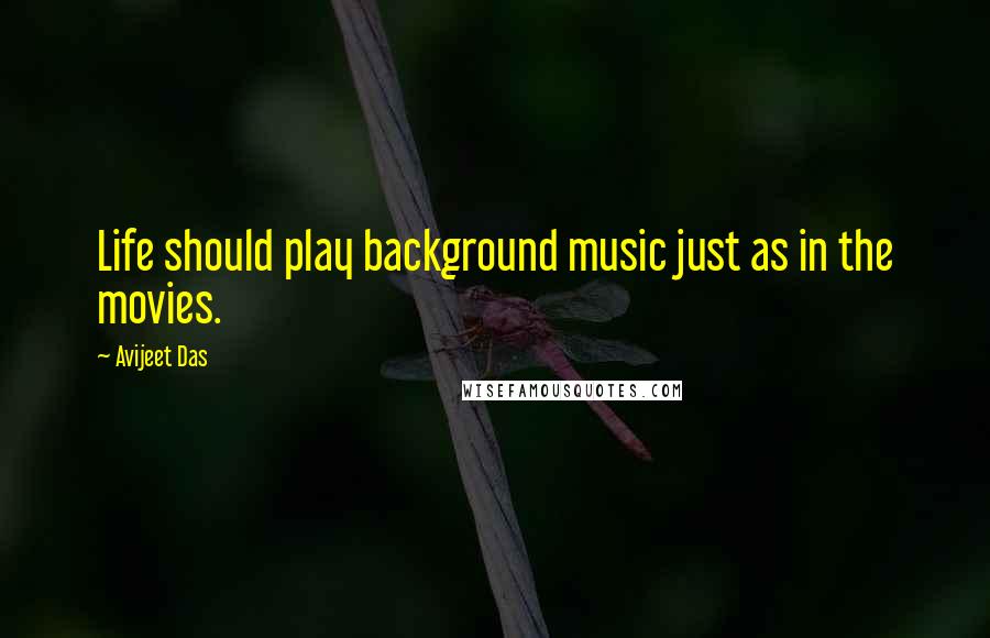 Avijeet Das Quotes: Life should play background music just as in the movies.