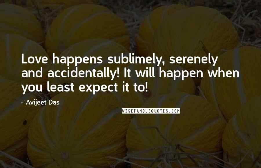 Avijeet Das Quotes: Love happens sublimely, serenely and accidentally! It will happen when you least expect it to!