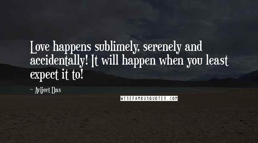 Avijeet Das Quotes: Love happens sublimely, serenely and accidentally! It will happen when you least expect it to!