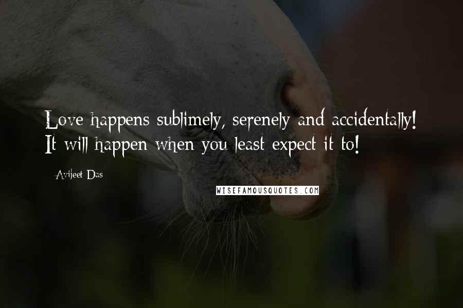 Avijeet Das Quotes: Love happens sublimely, serenely and accidentally! It will happen when you least expect it to!