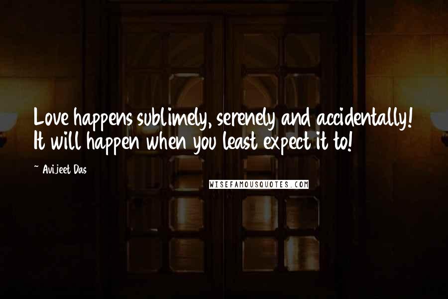 Avijeet Das Quotes: Love happens sublimely, serenely and accidentally! It will happen when you least expect it to!