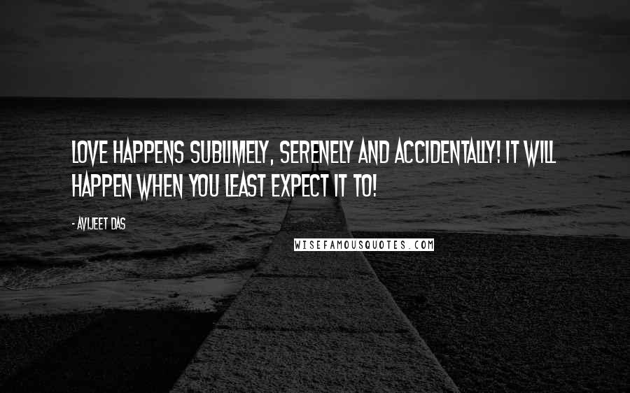 Avijeet Das Quotes: Love happens sublimely, serenely and accidentally! It will happen when you least expect it to!