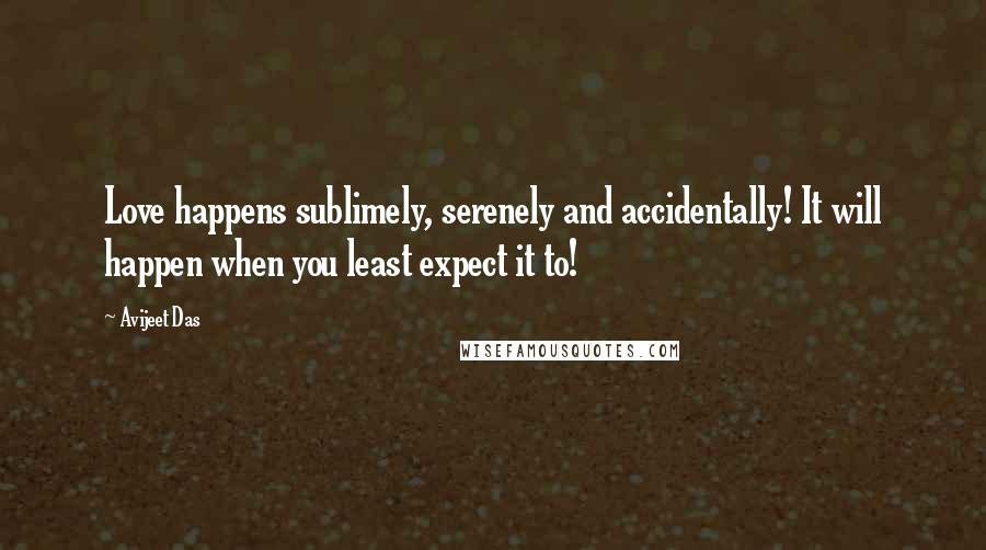 Avijeet Das Quotes: Love happens sublimely, serenely and accidentally! It will happen when you least expect it to!