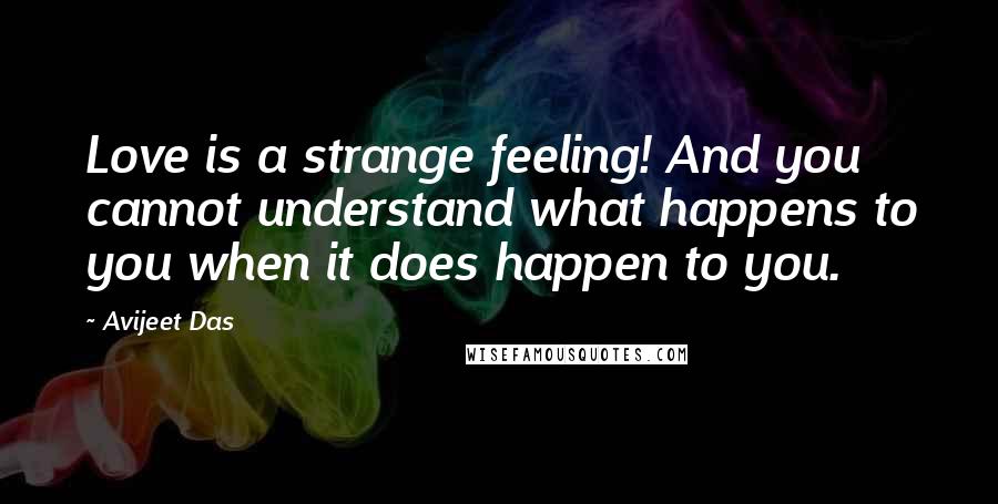 Avijeet Das Quotes: Love is a strange feeling! And you cannot understand what happens to you when it does happen to you.
