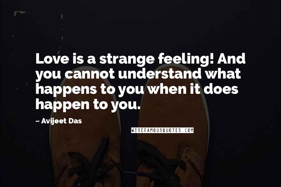 Avijeet Das Quotes: Love is a strange feeling! And you cannot understand what happens to you when it does happen to you.