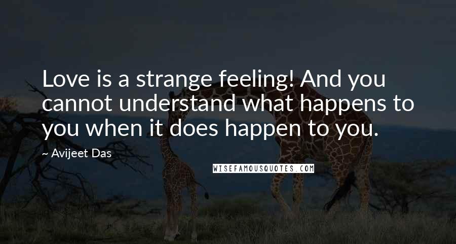 Avijeet Das Quotes: Love is a strange feeling! And you cannot understand what happens to you when it does happen to you.