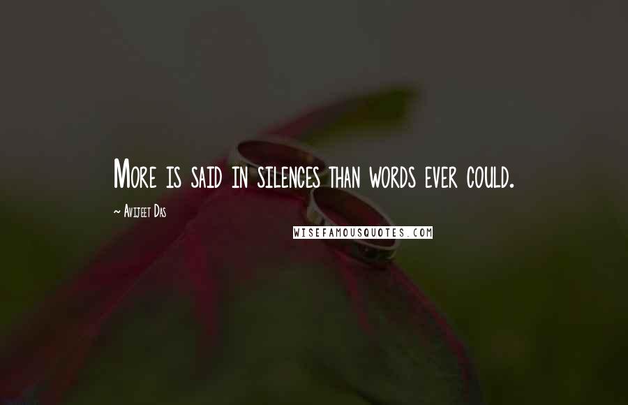 Avijeet Das Quotes: More is said in silences than words ever could.