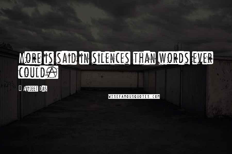 Avijeet Das Quotes: More is said in silences than words ever could.