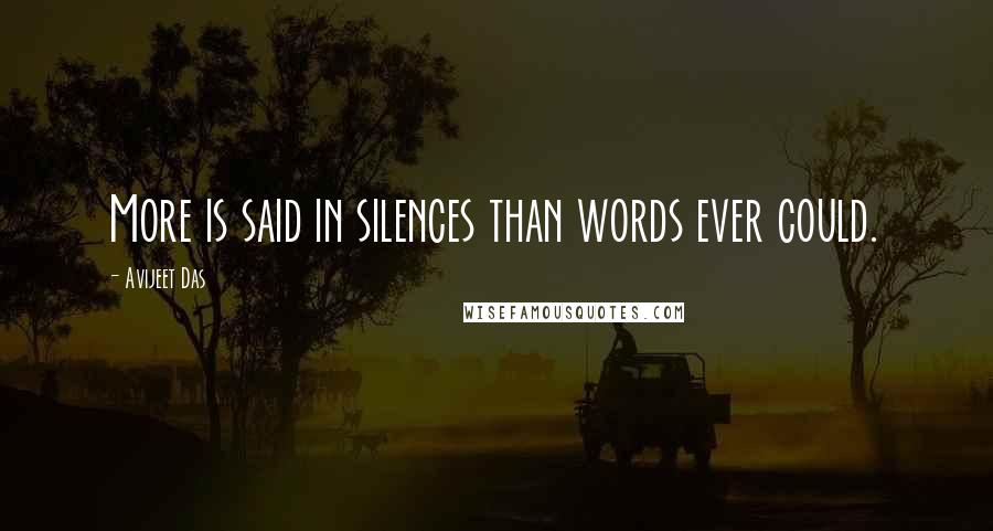 Avijeet Das Quotes: More is said in silences than words ever could.