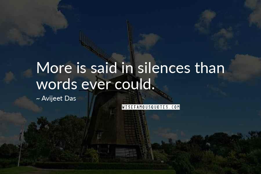 Avijeet Das Quotes: More is said in silences than words ever could.