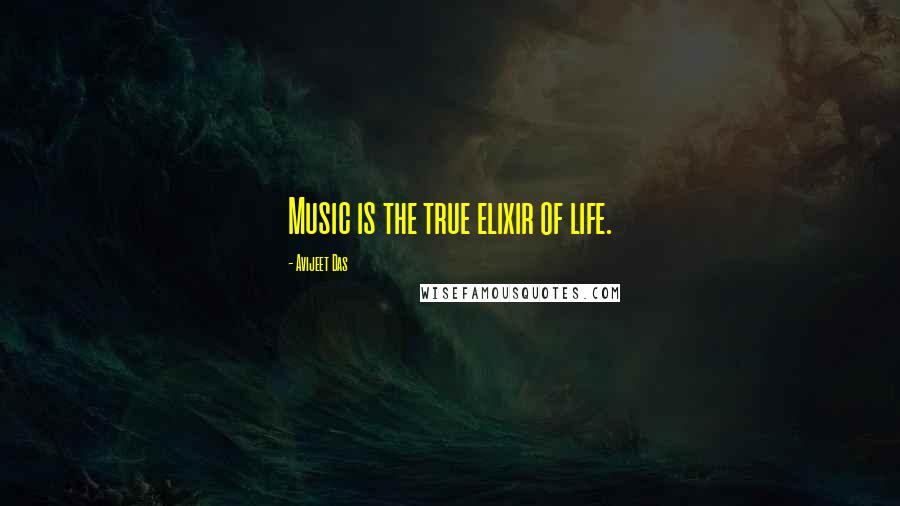 Avijeet Das Quotes: Music is the true elixir of life.