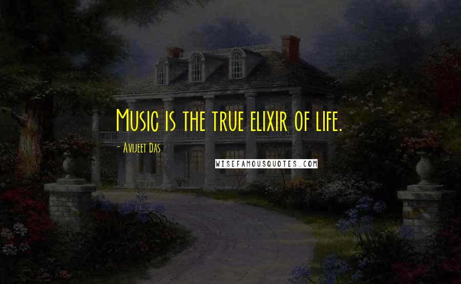 Avijeet Das Quotes: Music is the true elixir of life.