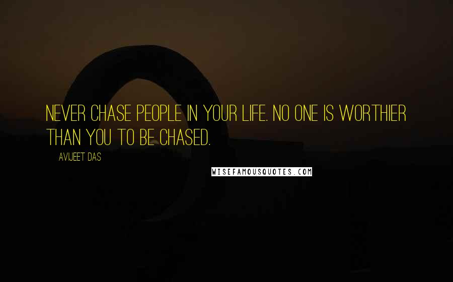 Avijeet Das Quotes: Never chase people in your life. No one is worthier than you to be chased.