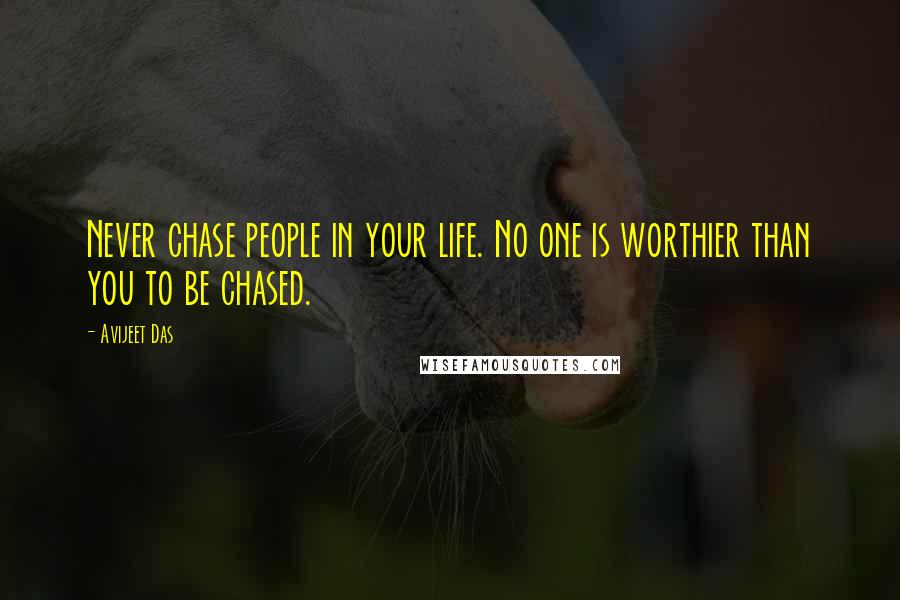 Avijeet Das Quotes: Never chase people in your life. No one is worthier than you to be chased.