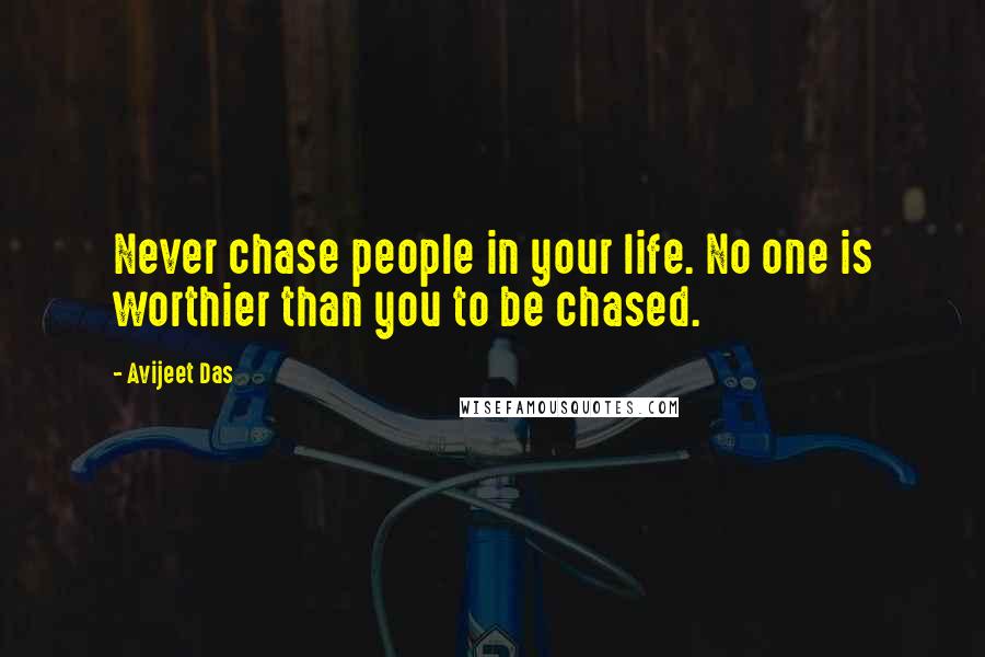 Avijeet Das Quotes: Never chase people in your life. No one is worthier than you to be chased.