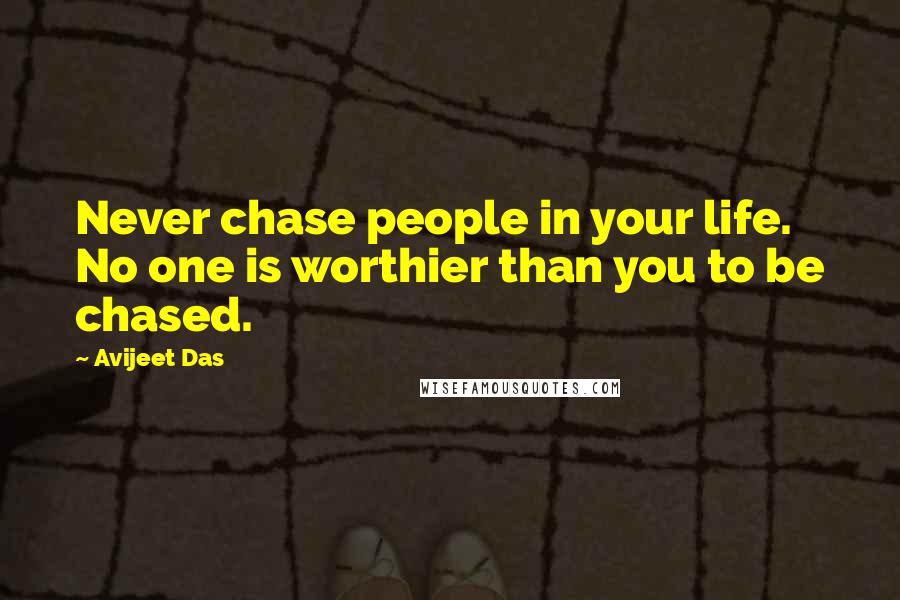 Avijeet Das Quotes: Never chase people in your life. No one is worthier than you to be chased.