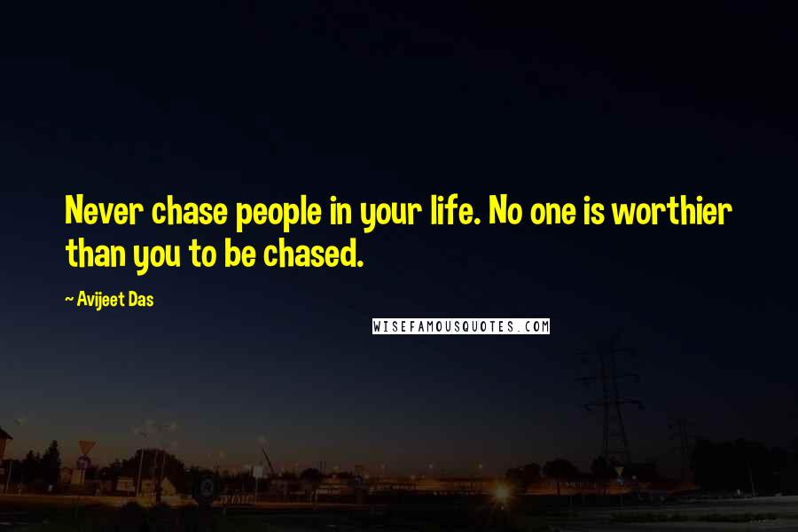 Avijeet Das Quotes: Never chase people in your life. No one is worthier than you to be chased.
