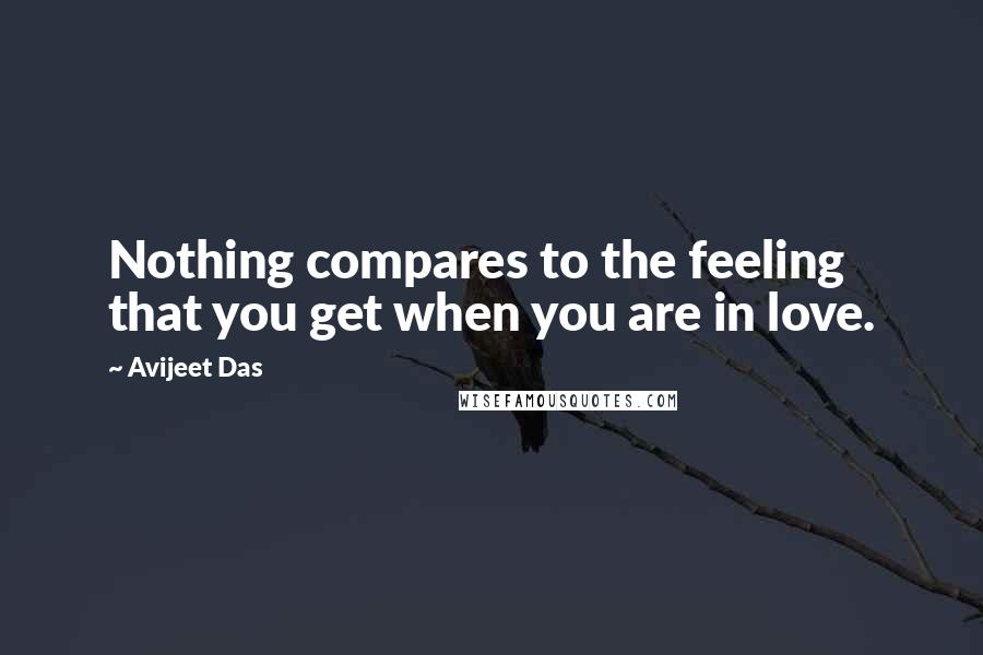 Avijeet Das Quotes: Nothing compares to the feeling that you get when you are in love.