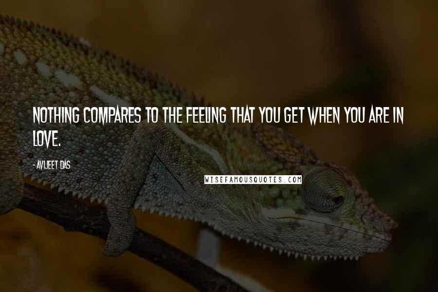 Avijeet Das Quotes: Nothing compares to the feeling that you get when you are in love.