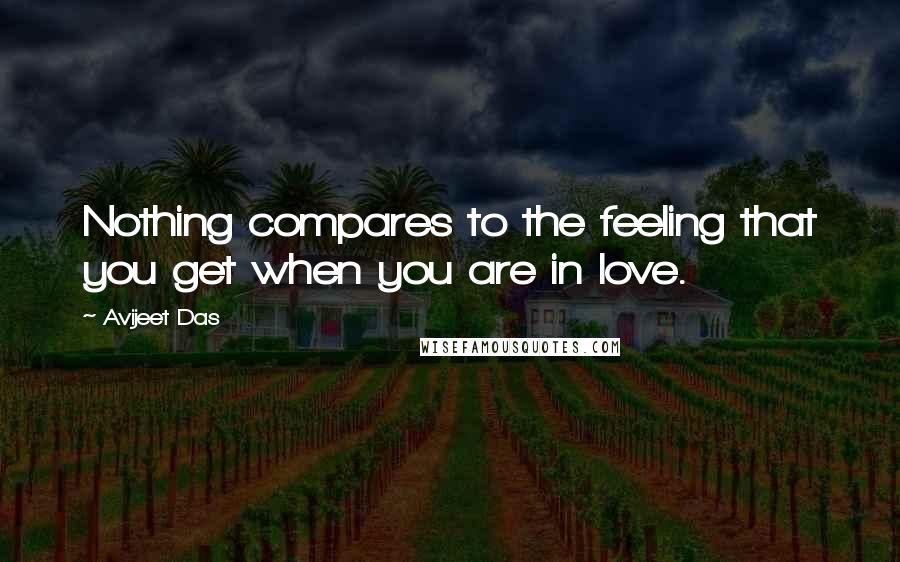 Avijeet Das Quotes: Nothing compares to the feeling that you get when you are in love.