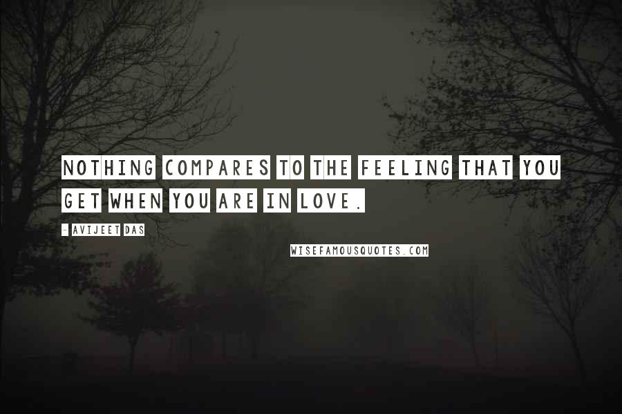 Avijeet Das Quotes: Nothing compares to the feeling that you get when you are in love.