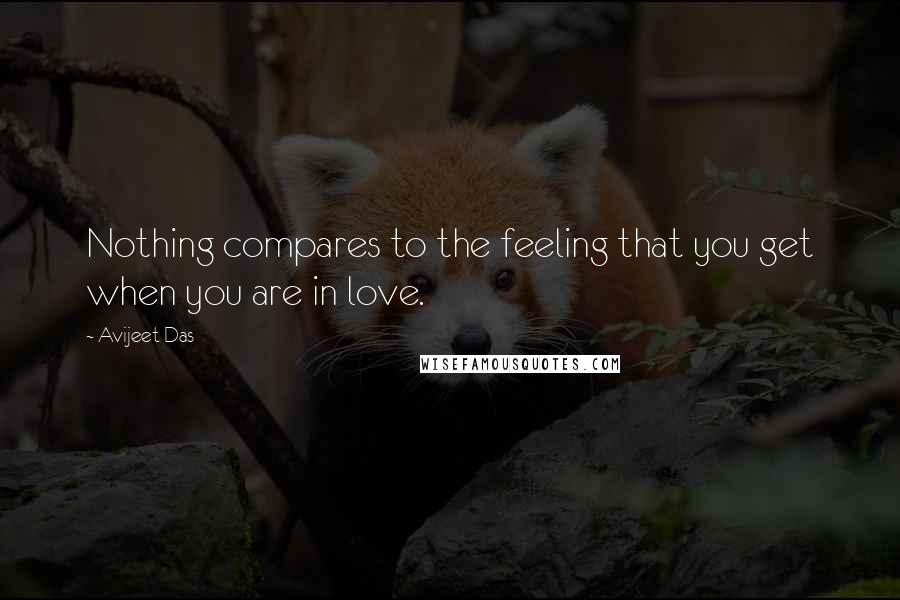 Avijeet Das Quotes: Nothing compares to the feeling that you get when you are in love.