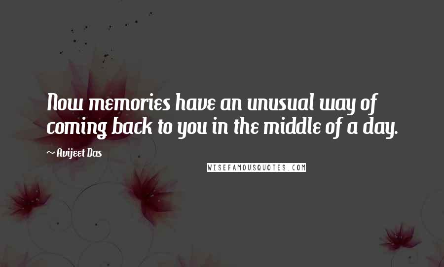 Avijeet Das Quotes: Now memories have an unusual way of coming back to you in the middle of a day.