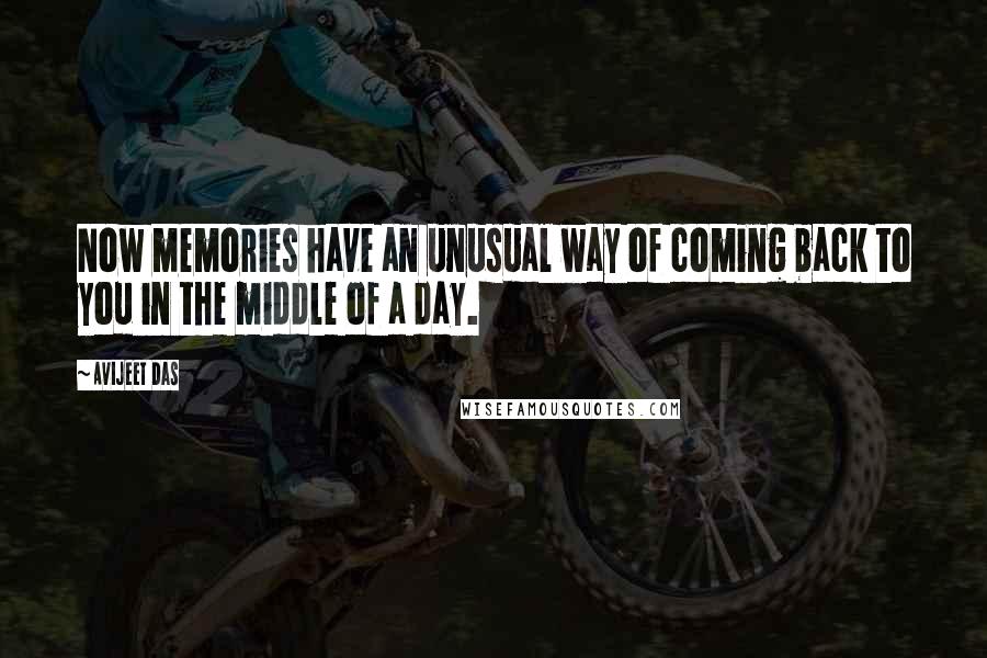 Avijeet Das Quotes: Now memories have an unusual way of coming back to you in the middle of a day.