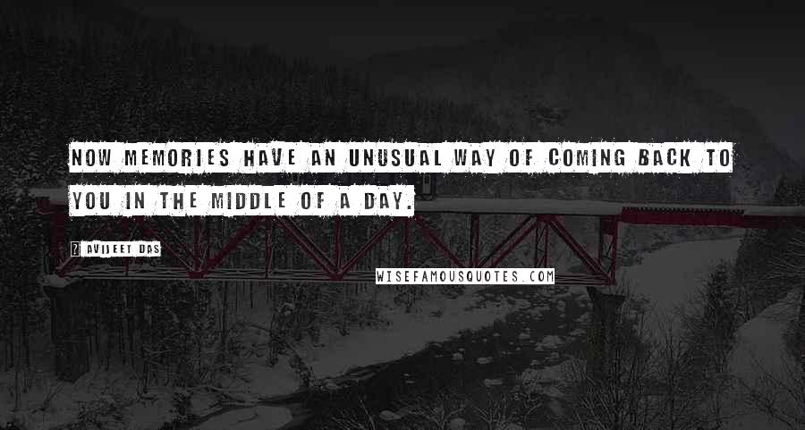 Avijeet Das Quotes: Now memories have an unusual way of coming back to you in the middle of a day.
