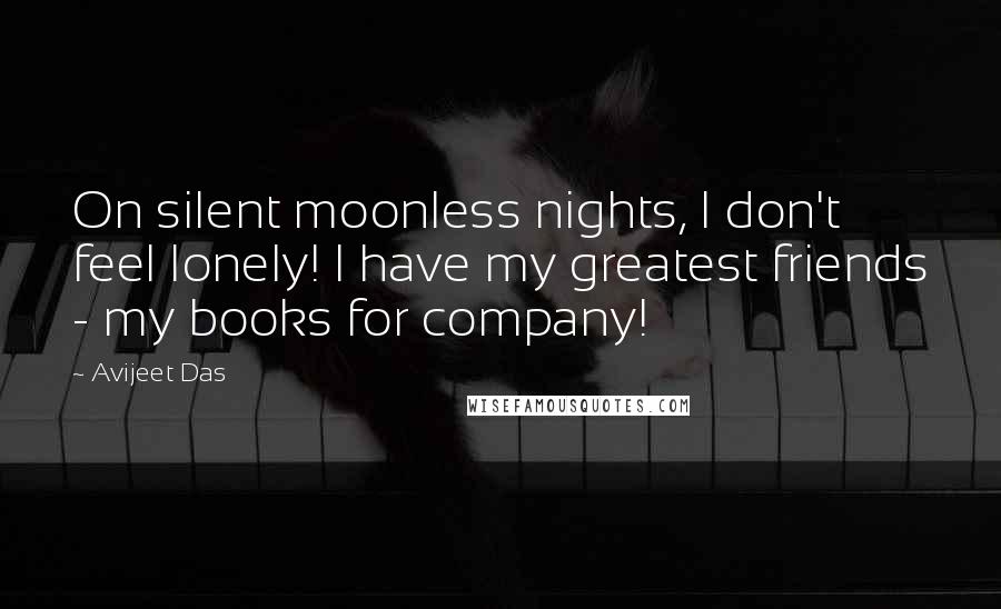 Avijeet Das Quotes: On silent moonless nights, I don't feel lonely! I have my greatest friends - my books for company!