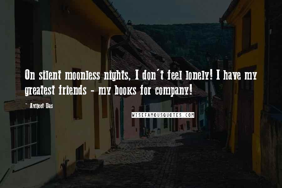 Avijeet Das Quotes: On silent moonless nights, I don't feel lonely! I have my greatest friends - my books for company!