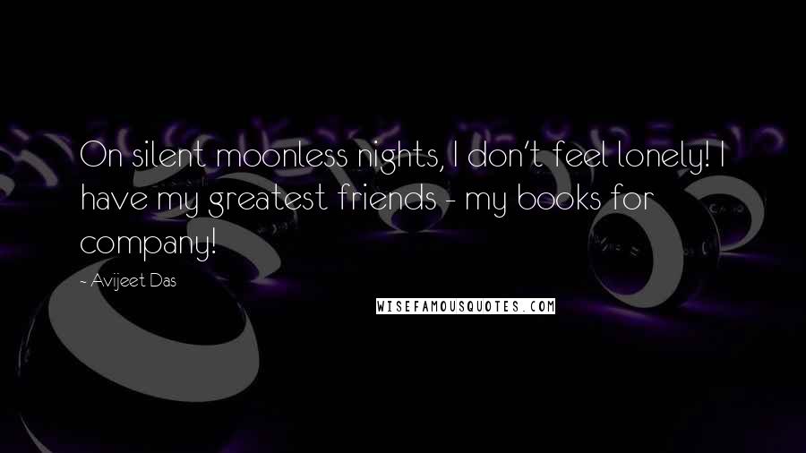 Avijeet Das Quotes: On silent moonless nights, I don't feel lonely! I have my greatest friends - my books for company!