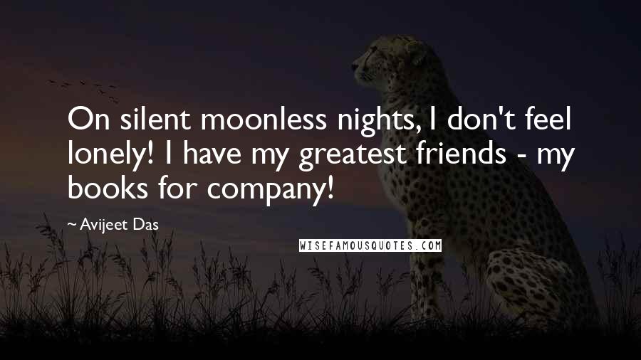 Avijeet Das Quotes: On silent moonless nights, I don't feel lonely! I have my greatest friends - my books for company!