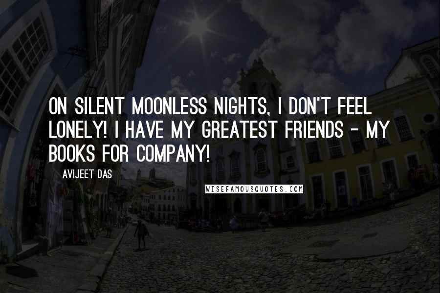 Avijeet Das Quotes: On silent moonless nights, I don't feel lonely! I have my greatest friends - my books for company!