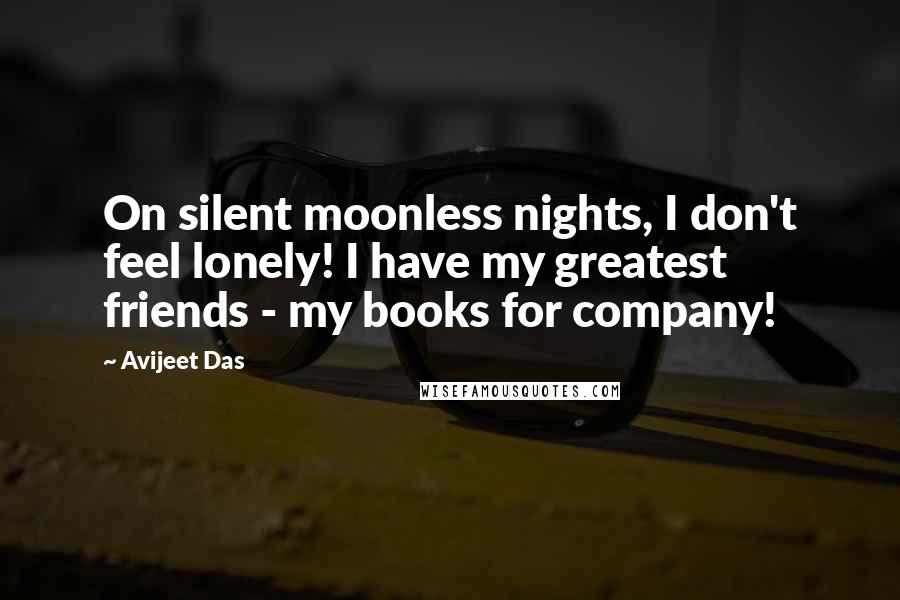 Avijeet Das Quotes: On silent moonless nights, I don't feel lonely! I have my greatest friends - my books for company!